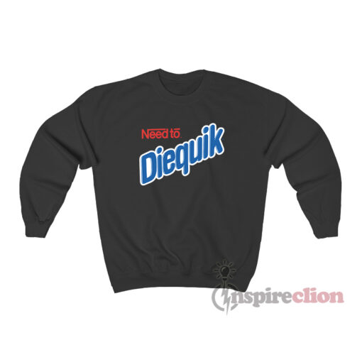Need To Diequik Sweatshirt
