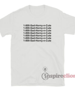 1 800 Sad Horny N Cute T-Shirt