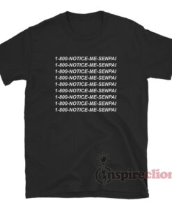 1 800 Notice Me Senpai T-Shirt