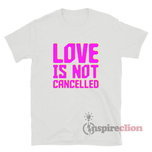 Love Is Not Cancelled T-Shirt