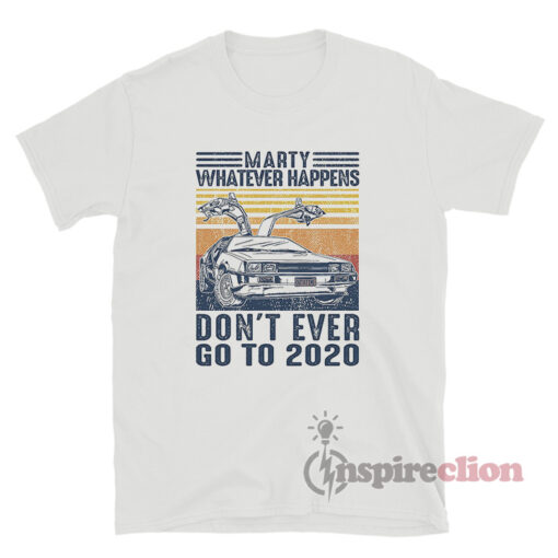 Marty Whatever Happens Dont Ever Go To 2020 Shirt