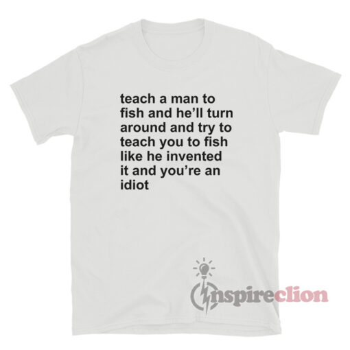 Teach A Man To Fish And He'll Turn Around T-Shirt