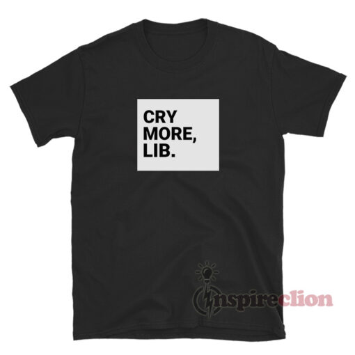 Cry More Lib T-Shirt