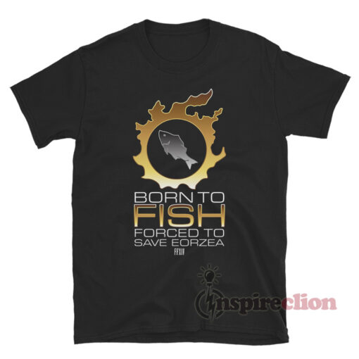 Born To Fish Forced To Save Eorzea T-Shirt