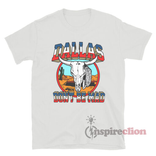Dallas Dont Be Mad T-Shirt
