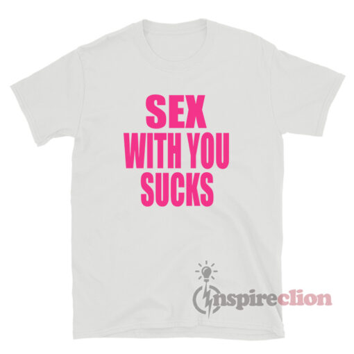 Sex With You Sucks T-Shirt