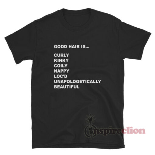 Good Hair Is Curly Kinky Coily Nappy Loc'd Unapologetically Beautiful T-Shirt