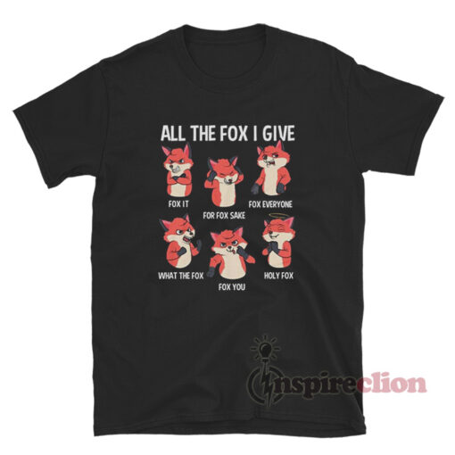 All the Fox I Give T-Shirt