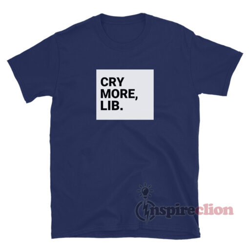 Cry More Lib TShirt For Women Or Men