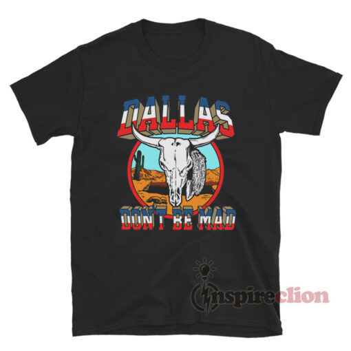 Dallas Dont Be Mad T-Shirt