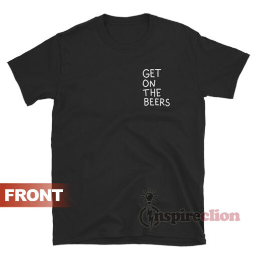 Get On The Beers T-Shirt