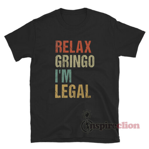 Relax Gringo I'm Legal Immigration T-Shirt