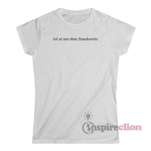 Lol Ur Not Eben Franckewitz T-Shirt