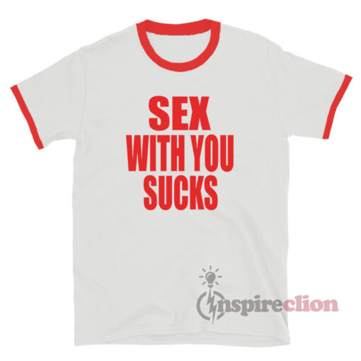 Sex With You Sucks Ringer T-Shirt