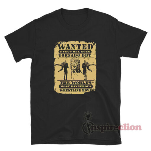 Wanted Fuego Del Sol's Tornado Ddt The World's Most Dangerous Wrestling Move T-Shirt