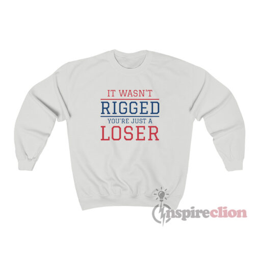 It Wasn't Rigged You're Just A Loser Sweatshirt