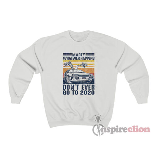 Marty Whatever Happens Dont Ever Go To 2020 Sweatshirt