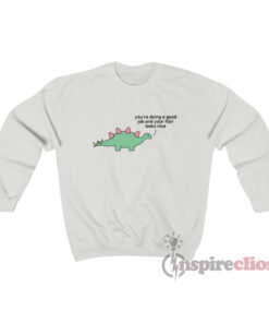You're Doing A Good Job Dinosaur Sweatshirt