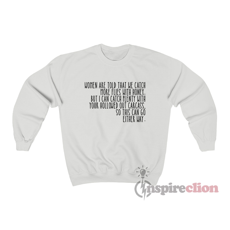 Women Are Told That We Catch More Flies With Honey Sweatshirt