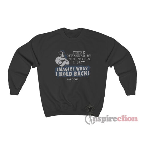 You're Offended By The Things I Say Imagine What I Hold Back Sweatshirt