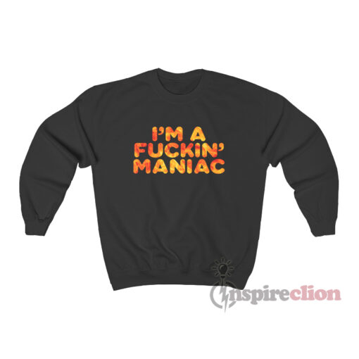 I’m A Fuckin’ Maniac Sweatshirt