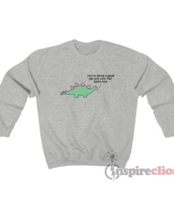 You're Doing A Good Job Dinosaur Sweatshirt