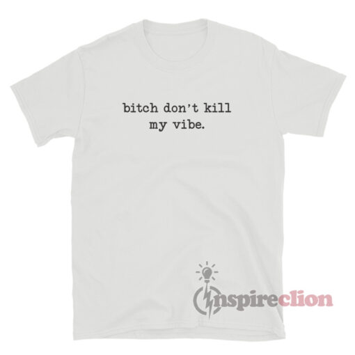 Bitch Dont Kill My Vibe T-Shirt