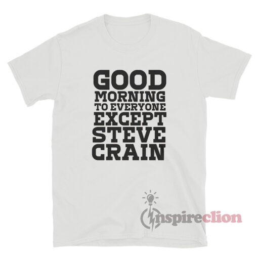Good Morning To Everyone Except Steve Crain T-Shirt