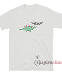 You're Doing A Good Job Dinosaur T-Shirt