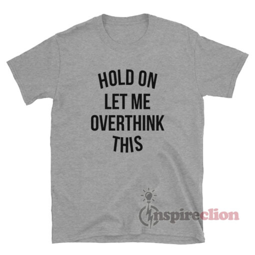 Hold On Let Me Overthink This T-Shirt