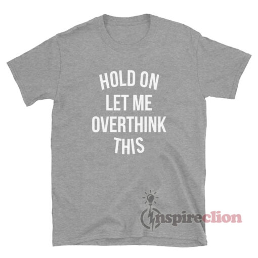 Hold On Let Me Overthink This T-Shirt