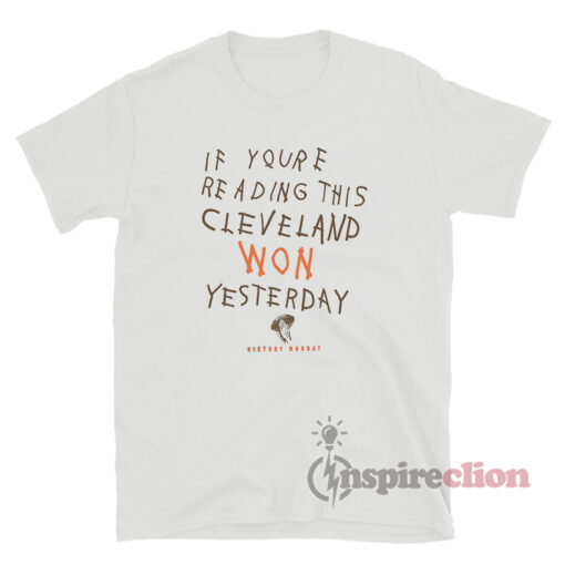 If You're Reading This Cleveland Won Yesterday T-Shirt