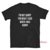 I'm Not Sorry For What I Said When I Was Horny T-Shirt