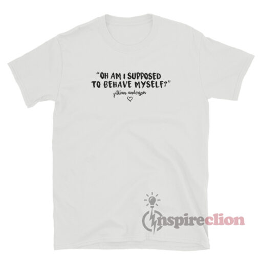 Oh Am I Supposed To Behave Myself Gillian Anderson T-Shirt