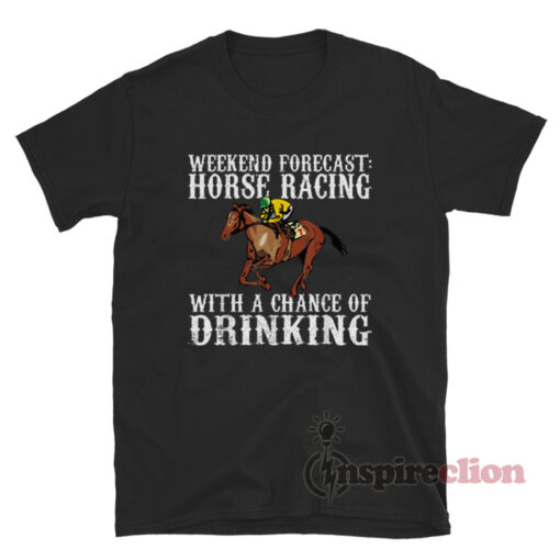 Weekend Forecast Horse Racing With A Chance Of Drinking Derby T-Shirt