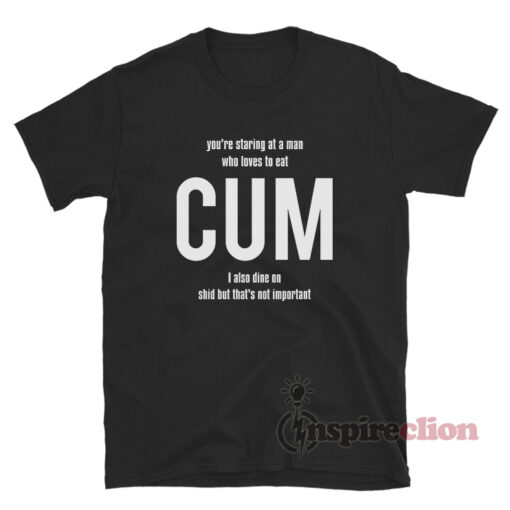 You're Staring At A Man Who Loves To Eat CUM T-Shirt