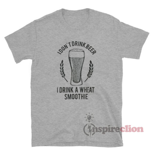 I Don't Drink Beer I Drink A Wheat Smoothie T-Shirt
