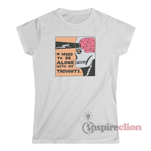 I Need To Be Alone With My Thoughts T-Shirt