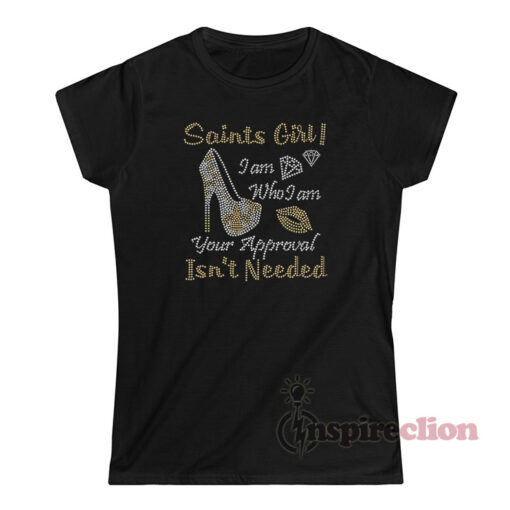 Saints Girl I Am Who I Am Your Approval Isn't Needed T-Shirt