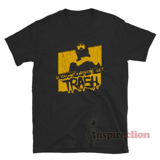 If You Want Hardcore Get Trash T-Shirt