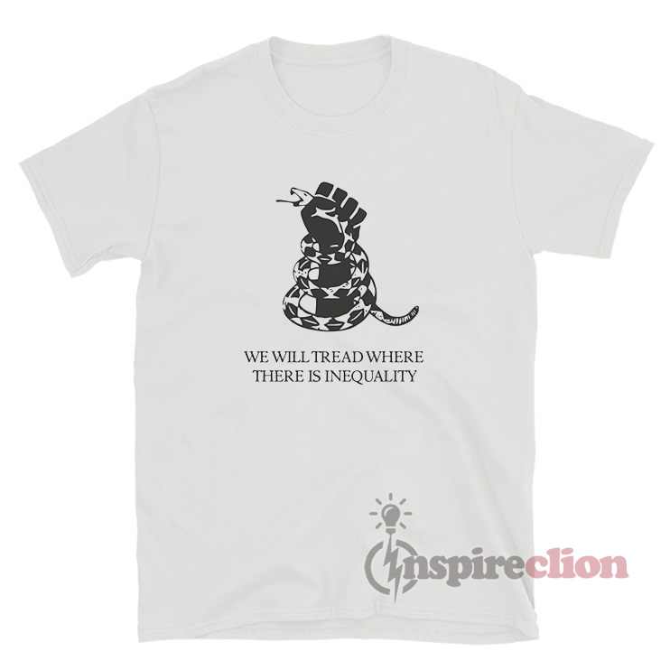 We Will Tread Where There Is Inequality T-Shirt - Inspireclion.com