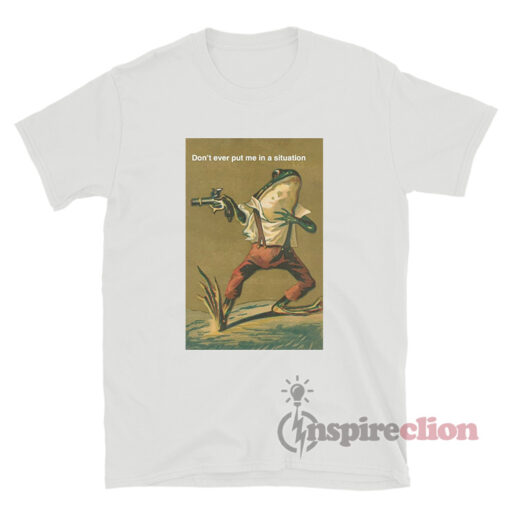 Frog With Suspenders And Gun Don't Ever Put Me In A Situation T-Shirt