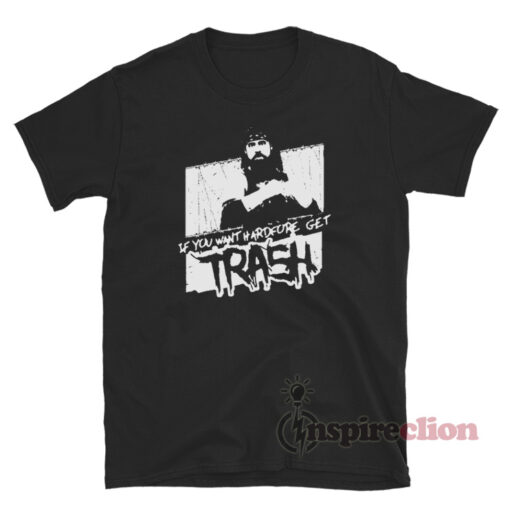 If You Want Hardcore Get Trash T-Shirt