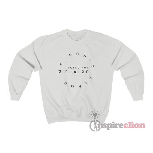 Don't Blame Me I Voted Claire Sweatshirt