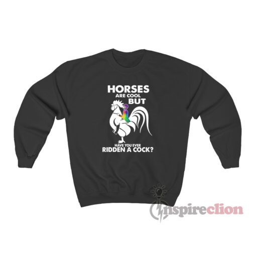 Horses Are Cool But Have You Ever Ridden A Cock Sweatshirt