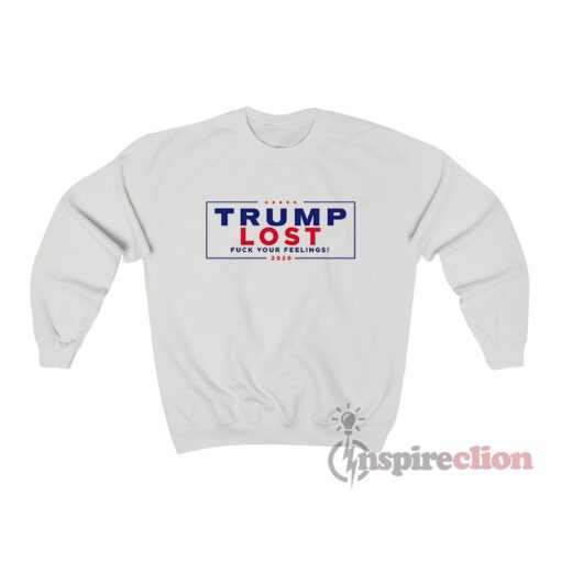 Trump Lost Fuck Your Feeling 2020 Sweatshirt