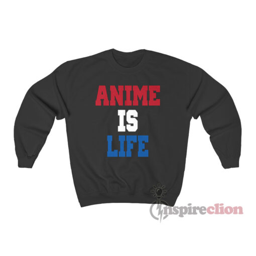Anime Is Life Sweatshirt