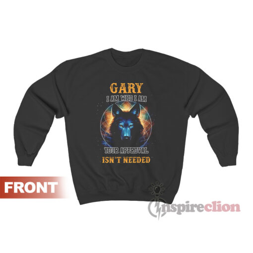 Gary I Am Who I Am Your Approval Isn’t Needed Sweatshirt