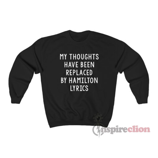 My Thoughts Have Been Replaced by Hamilton Lyrics Sweatshirt