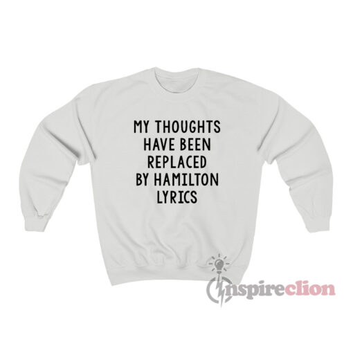 My Thoughts Have Been Replaced by Hamilton Lyrics Sweatshirt